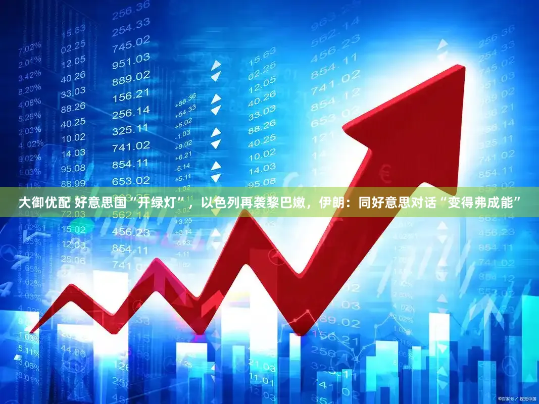 大御优配 好意思国“开绿灯”，以色列再袭黎巴嫩，伊朗：同好意思对话“变得弗成能”