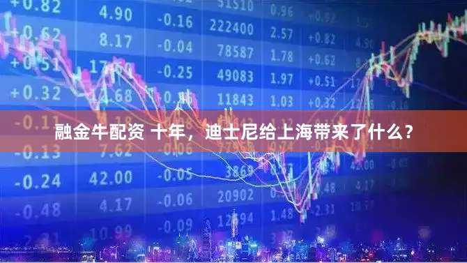 融金牛配资 十年，迪士尼给上海带来了什么？