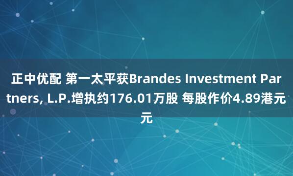 正中优配 第一太平获Brandes Investment Partners, L.P.增执约176.01万股 每股作价4.89港元