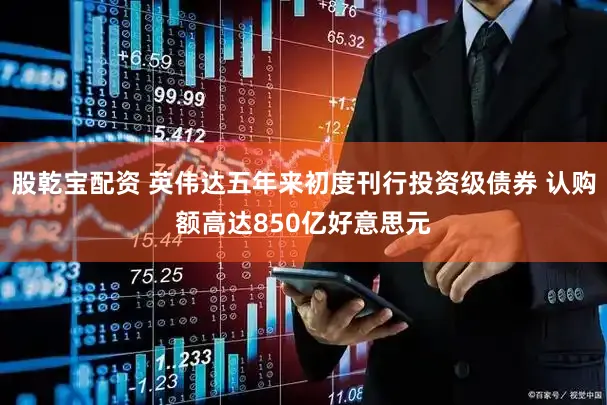 股乾宝配资 英伟达五年来初度刊行投资级债券 认购额高达850亿好意思元