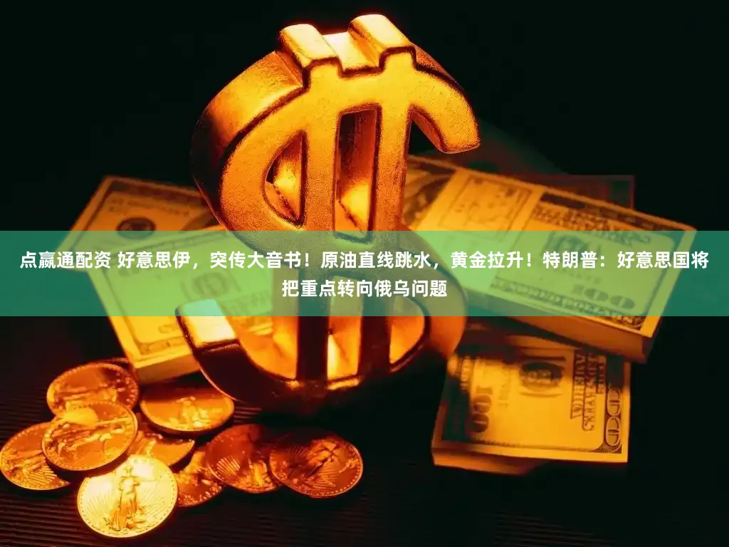 点嬴通配资 好意思伊，突传大音书！原油直线跳水，黄金拉升！特朗普：好意思国将把重点转向俄乌问题
