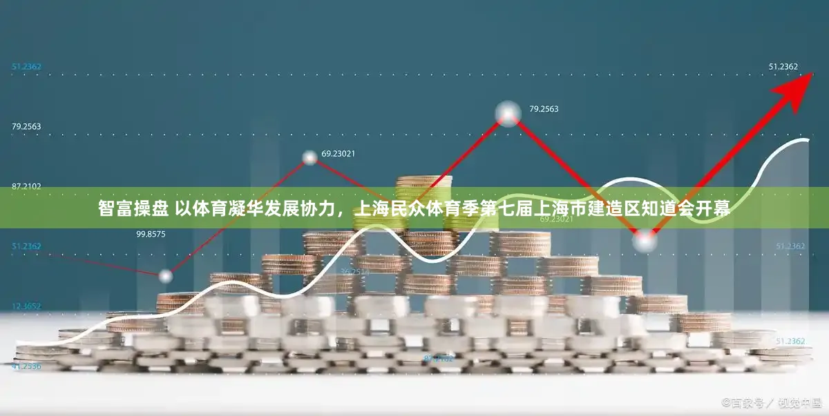 智富操盘 以体育凝华发展协力，上海民众体育季第七届上海市建造区知道会开幕