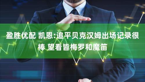 盈胜优配 凯恩:追平贝克汉姆出场记录很棒 望看皆梅罗和魔笛