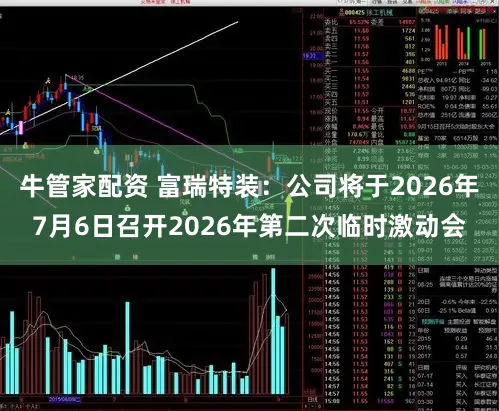 牛管家配资 富瑞特装：公司将于2026年7月6日召开2026年第二次临时激动会