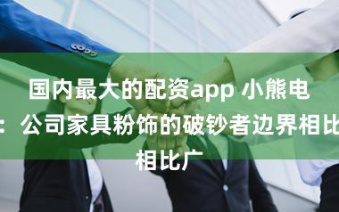 国内最大的配资app 小熊电器：公司家具粉饰的破钞者边界相比广