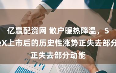亿赢配资网 散户暖热降温，SpaceX上市后的历史性涨势正失去部分动能