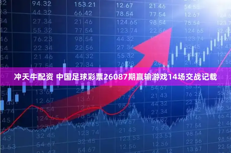 冲天牛配资 中国足球彩票26087期赢输游戏14场交战记载