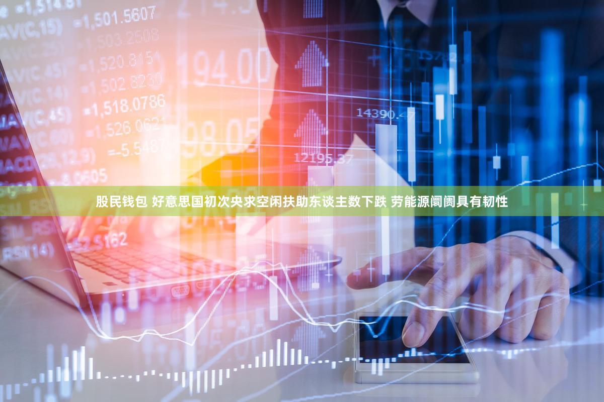 股民钱包 好意思国初次央求空闲扶助东谈主数下跌 劳能源阛阓具有韧性