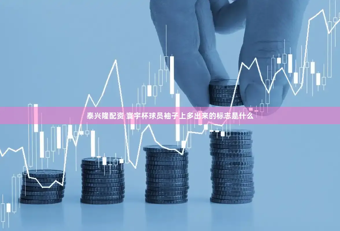 泰兴隆配资 寰宇杯球员袖子上多出来的标志是什么
