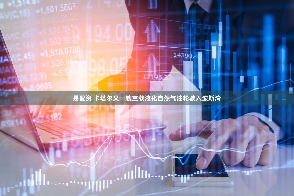 易配资 卡塔尔又一艘空载液化自然气油轮驶入波斯湾