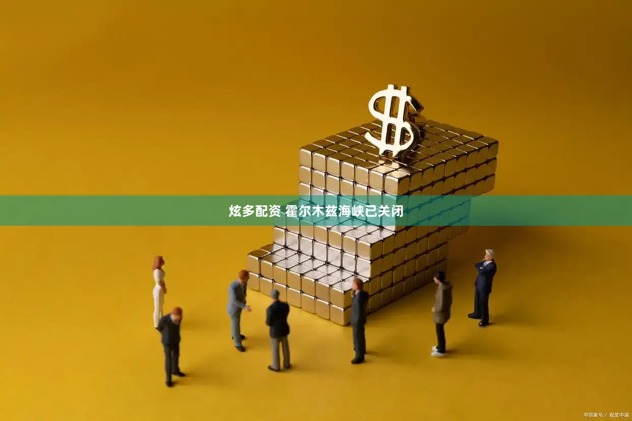 炫多配资 霍尔木兹海峡已关闭
