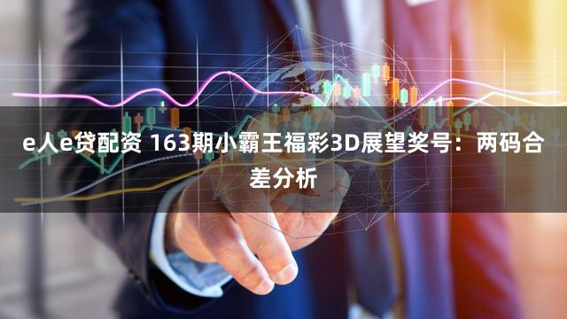 e人e贷配资 163期小霸王福彩3D展望奖号：两码合差分析