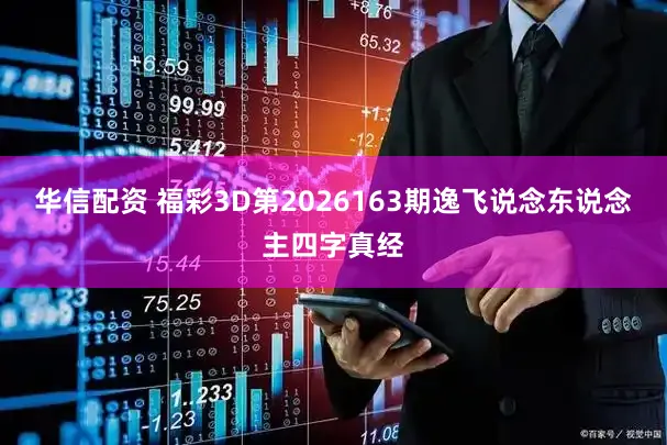 华信配资 福彩3D第2026163期逸飞说念东说念主四字真经