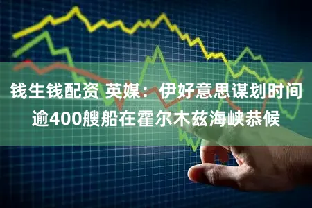 钱生钱配资 英媒:伊好意思谋划时间逾400艘船在霍尔木兹海峡恭候