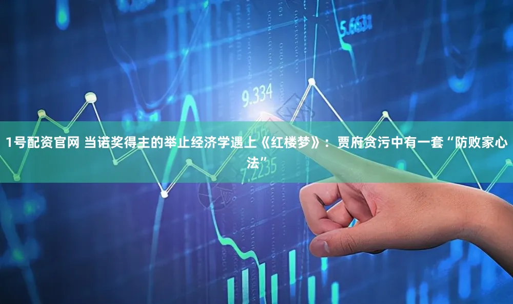 1号配资官网 当诺奖得主的举止经济学遇上《红楼梦》：贾府贪污中有一套“防败家心法”