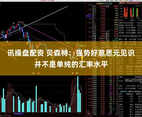 讯操盘配资 贝森特：强势好意思元见识并不是单纯的汇率水平
