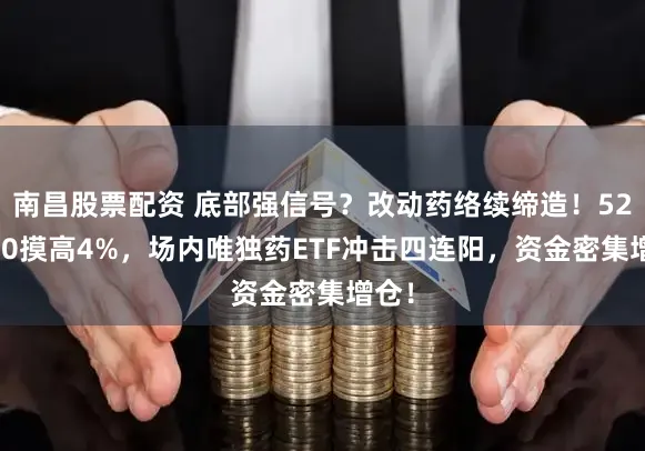 南昌股票配资 底部强信号？改动药络续缔造！520880摸高4%，场内唯独药ETF冲击四连阳，资金密集增仓！