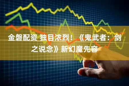 金磐配资 独目浓烈!《鬼武者:剑之说念》新幻魔先容